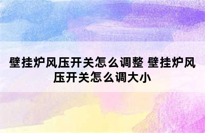 壁挂炉风压开关怎么调整 壁挂炉风压开关怎么调大小